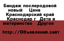 Бандаж послеродовой, новый. › Цена ­ 200 - Краснодарский край, Краснодар г. Дети и материнство » Другое   